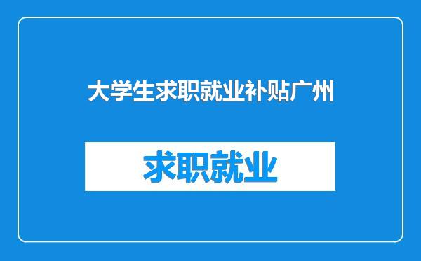 大学生求职就业补贴广州