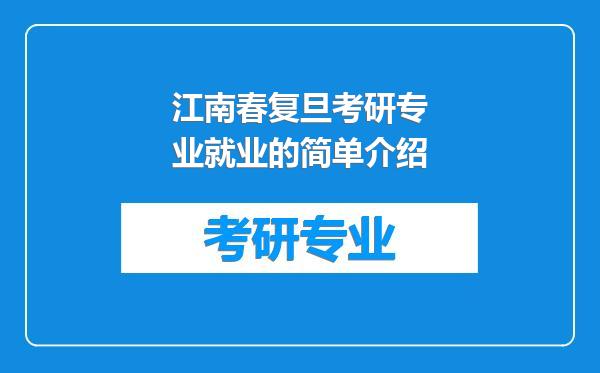 江南春复旦考研专业就业的简单介绍