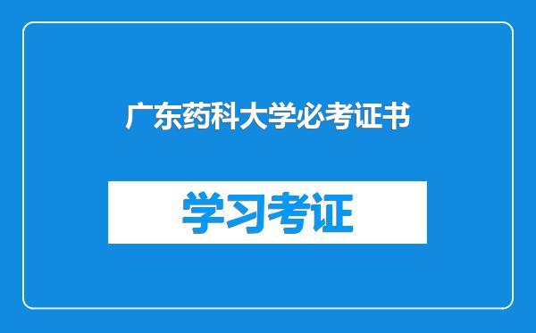 广东药科大学必考证书