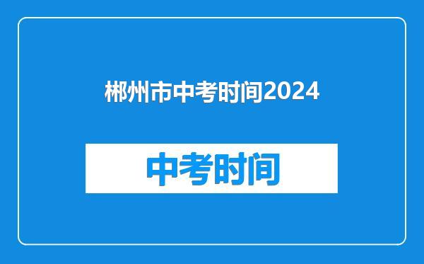 郴州市中考时间2024