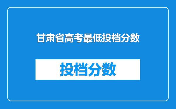 甘肃省高考最低投档分数