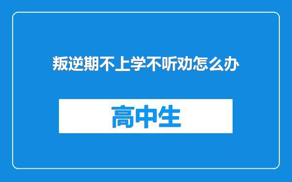 叛逆期不上学不听劝怎么办
