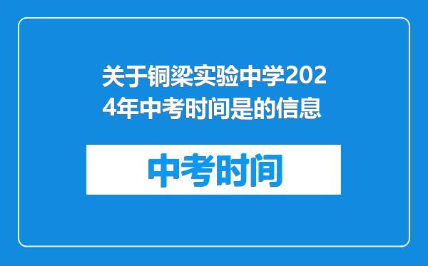 关于铜梁实验中学2024年中考时间是的信息
