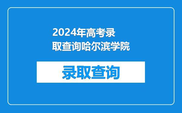 2024年高考录取查询哈尔滨学院