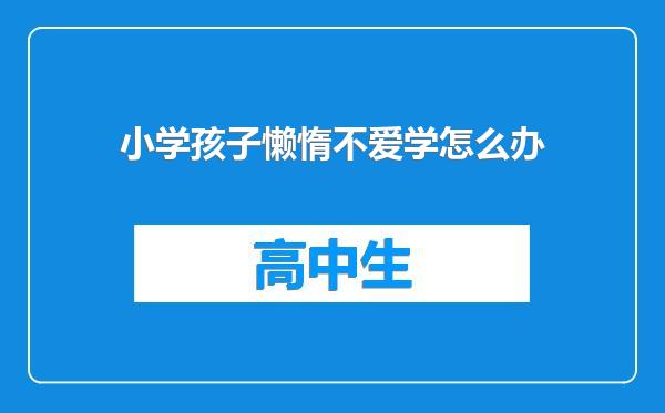 小学孩子懒惰不爱学怎么办