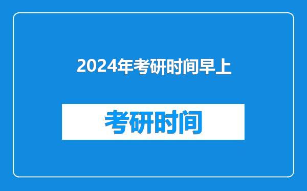 2024年考研时间早上