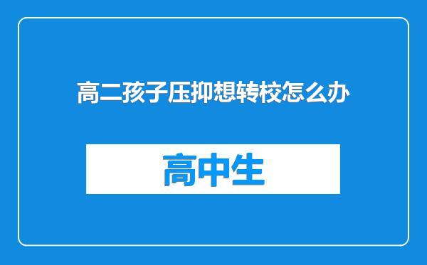 高二孩子压抑想转校怎么办