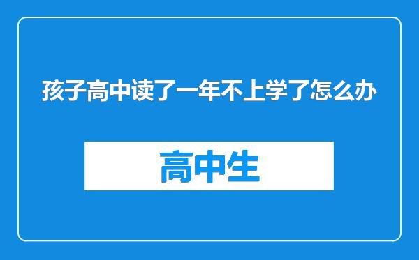 孩子高中读了一年不上学了怎么办