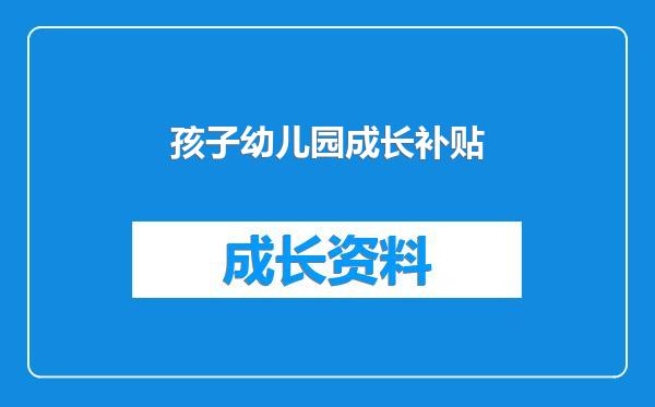 孩子幼儿园成长补贴