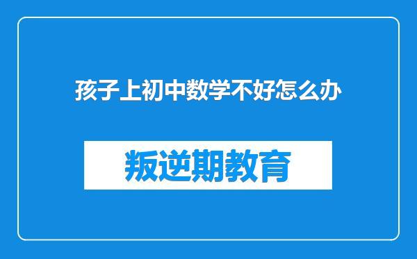 孩子上初中数学不好怎么办