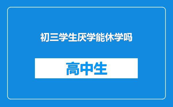 初三学生厌学能休学吗