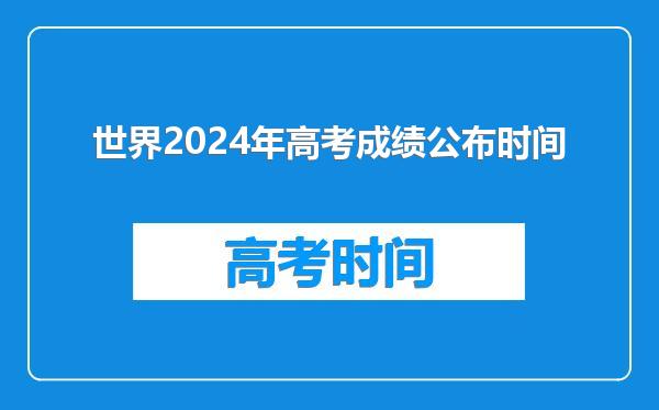 世界2024年高考成绩公布时间