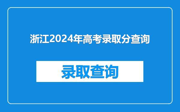 浙江2024年高考录取分查询