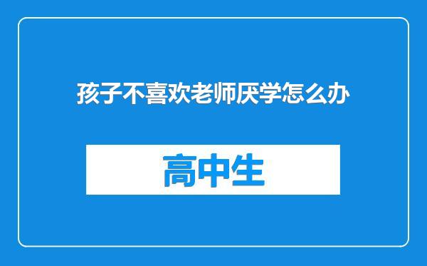 孩子不喜欢老师厌学怎么办