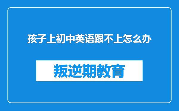 孩子上初中英语跟不上怎么办