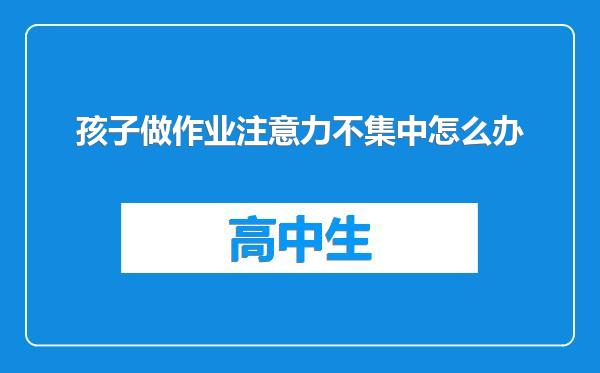 孩子做作业注意力不集中怎么办