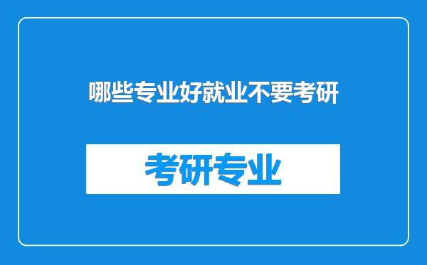 哪些专业好就业不要考研