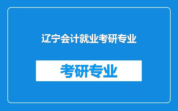 辽宁会计就业考研专业
