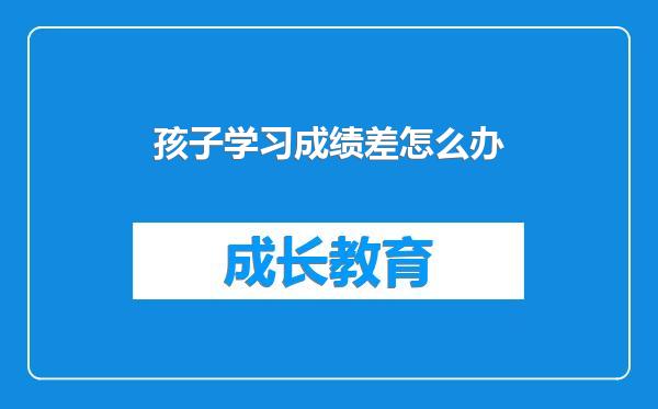孩子学习成绩差怎么办