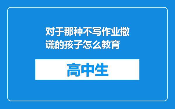 对于那种不写作业撒谎的孩子怎么教育
