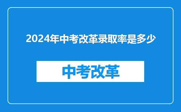 2024年中考改革录取率是多少