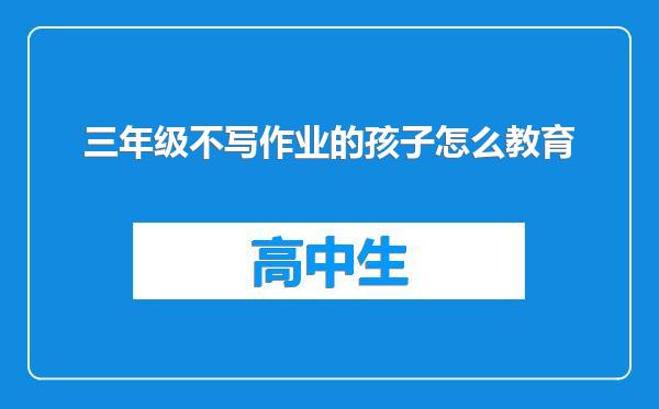 三年级不写作业的孩子怎么教育