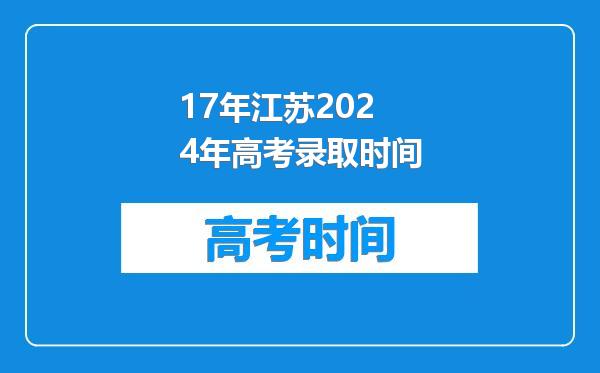 17年江苏2024年高考录取时间