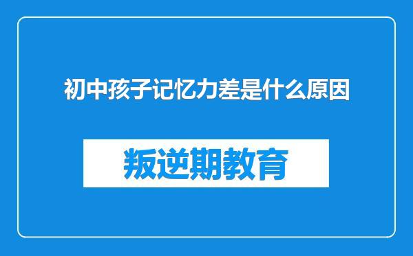 初中孩子记忆力差是什么原因