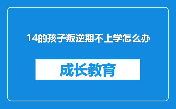 14的孩子叛逆期不上学怎么办