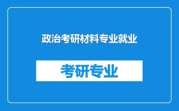 政治考研材料专业就业