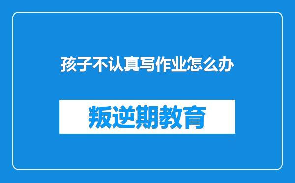 孩子不认真写作业怎么办