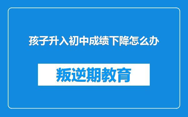 孩子升入初中成绩下降怎么办
