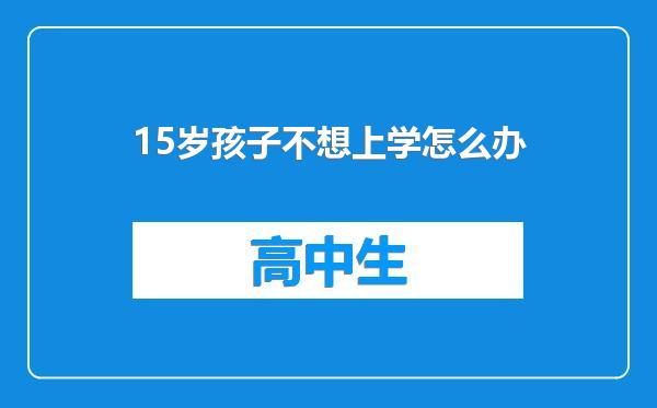 15岁孩子不想上学怎么办