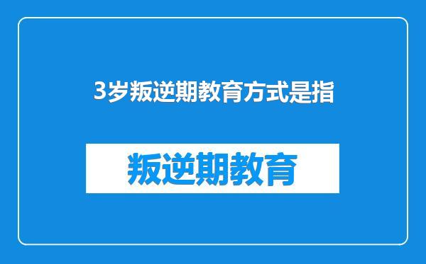 3岁叛逆期教育方式是指