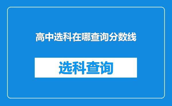 高中选科在哪查询分数线
