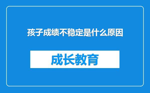 孩子成绩不稳定是什么原因