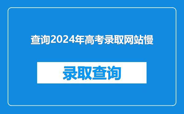 查询2024年高考录取网站慢