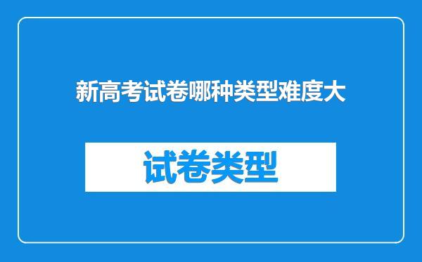 新高考试卷哪种类型难度大