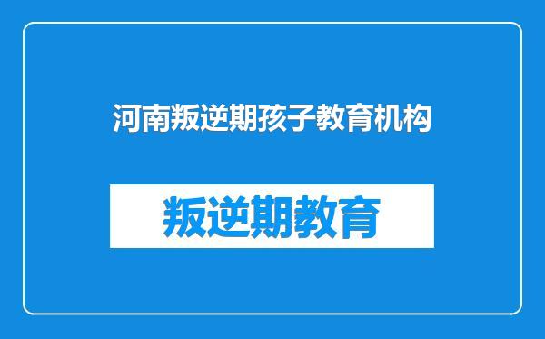 河南叛逆期孩子教育机构