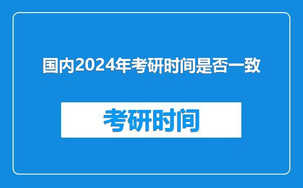 国内2024年考研时间是否一致