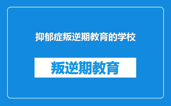 抑郁症叛逆期教育的学校