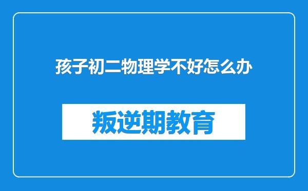 孩子初二物理学不好怎么办
