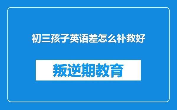 初三孩子英语差怎么补救好