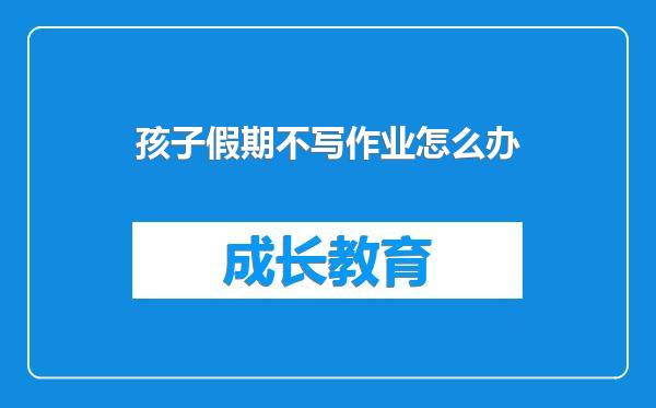 孩子假期不写作业怎么办