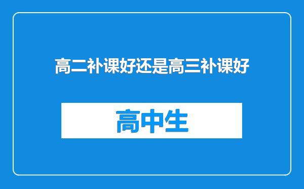 高二补课好还是高三补课好