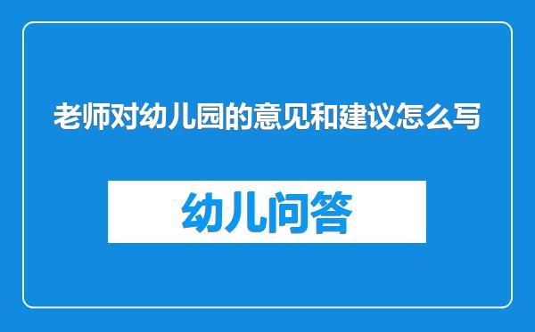 老师对幼儿园的意见和建议怎么写