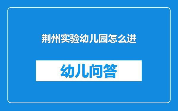 荆州实验幼儿园怎么进