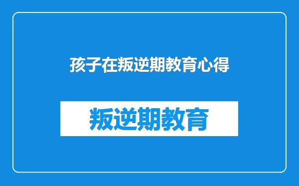 孩子在叛逆期教育心得