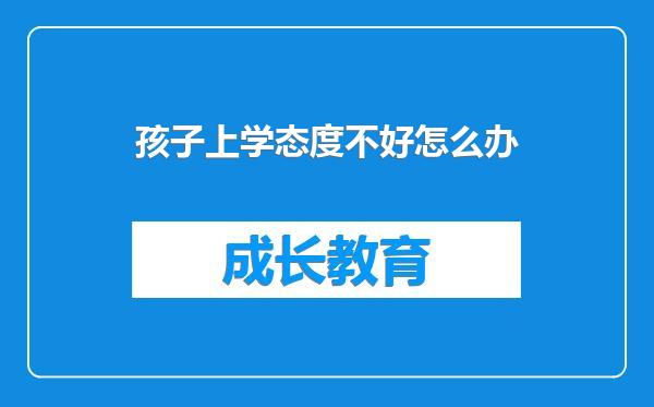 孩子上学态度不好怎么办