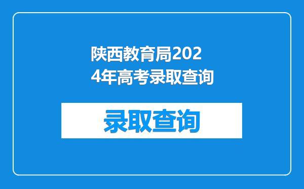 陕西教育局2024年高考录取查询